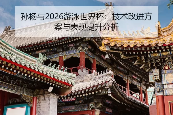 孙杨与2026游泳世界杯：技术改进方案与表现提升分析